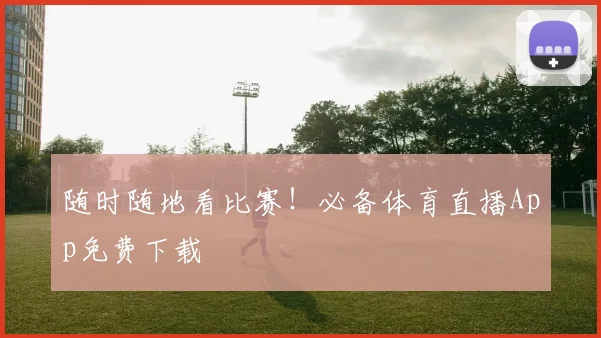 随时随地看比赛！必备体育直播App免费下载
