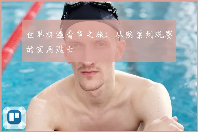 世界杯温哥华之旅：从购票到观赛的实用贴士