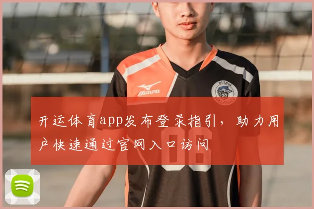 开运体育app发布登录指引，助力用户快速通过官网入口访问