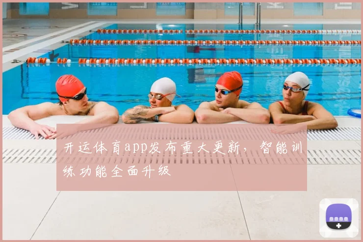 开运体育app发布重大更新，智能训练功能全面升级
