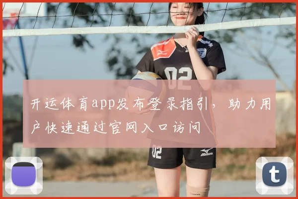 开运体育app发布登录指引，助力用户快速通过官网入口访问