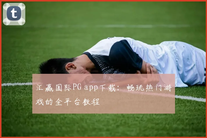 汇赢国际PG app下载：畅玩热门游戏的全平台教程