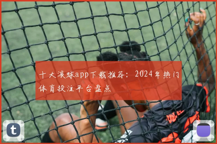 十大滚球app下载推荐：2024年热门体育投注平台盘点