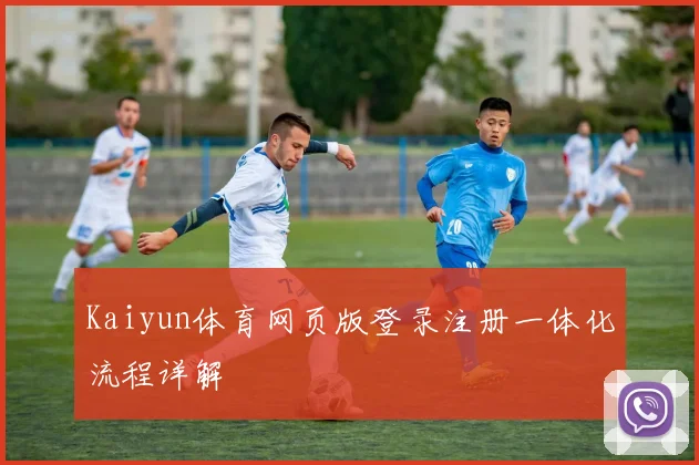 Kaiyun体育网页版登录注册一体化流程详解