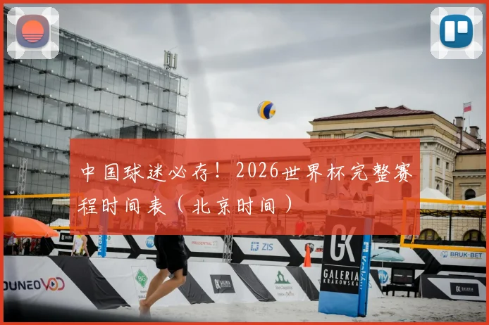 中国球迷必存！2026世界杯完整赛程时间表（北京时间）
