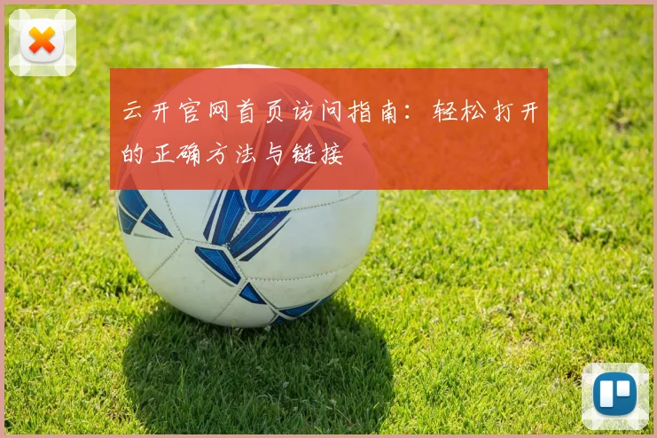 云开官网首页访问指南：轻松打开的正确方法与链接