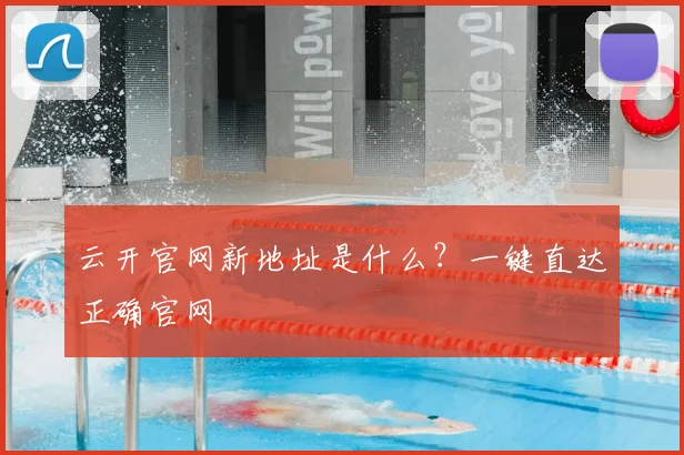 云开官网新地址是什么？一键直达正确官网