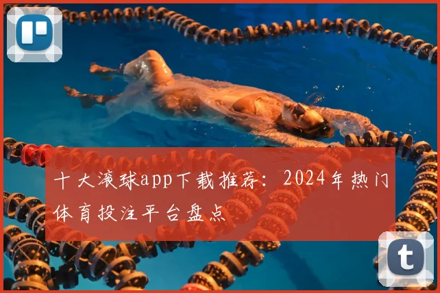 十大滚球app下载推荐：2024年热门体育投注平台盘点