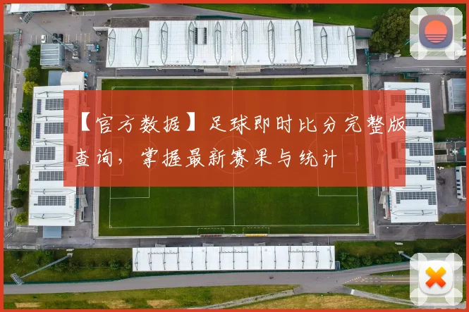 【官方数据】足球即时比分完整版查询，掌握最新赛果与统计