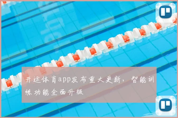 开运体育app发布重大更新，智能训练功能全面升级