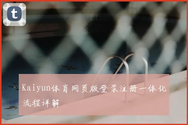 Kaiyun体育网页版登录注册一体化流程详解