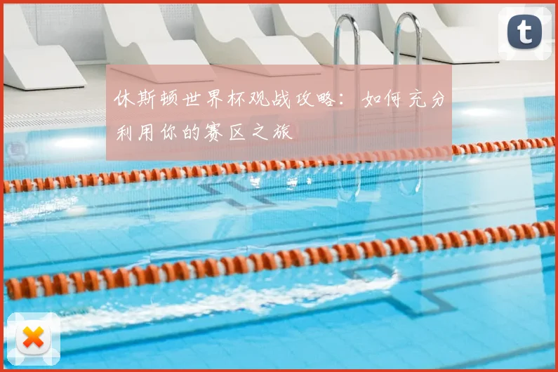 休斯顿世界杯观战攻略：如何充分利用你的赛区之旅