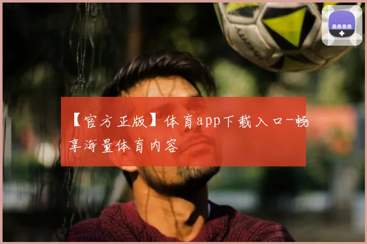 【官方正版】体育app下载入口-畅享海量体育内容