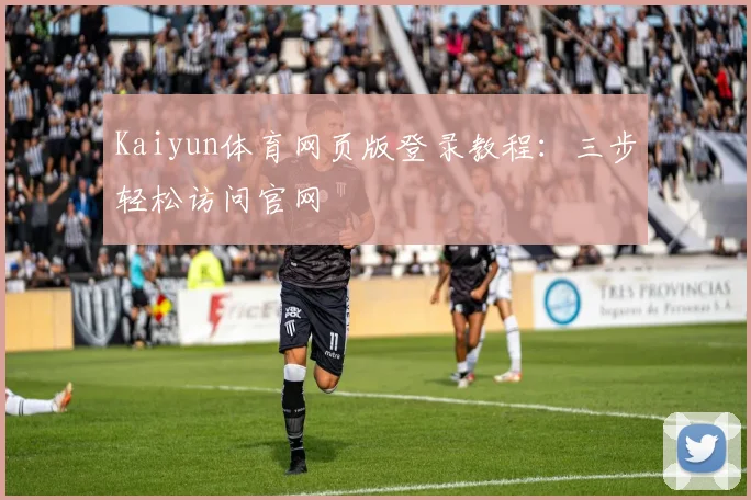 Kaiyun体育网页版登录教程：三步轻松访问官网