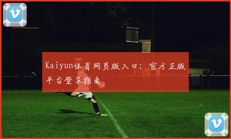 Kaiyun体育网页版入口：官方正版平台登录指南